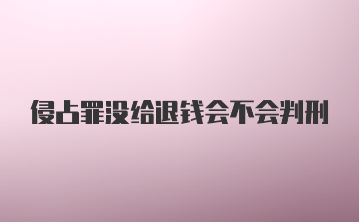 侵占罪没给退钱会不会判刑