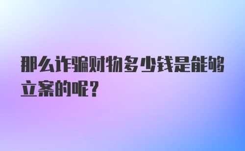 那么诈骗财物多少钱是能够立案的呢？