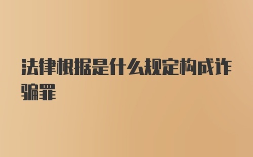 法律根据是什么规定构成诈骗罪