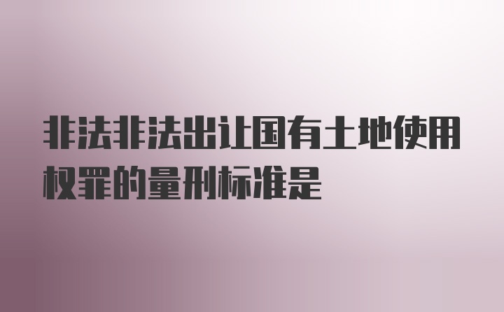 非法非法出让国有土地使用权罪的量刑标准是