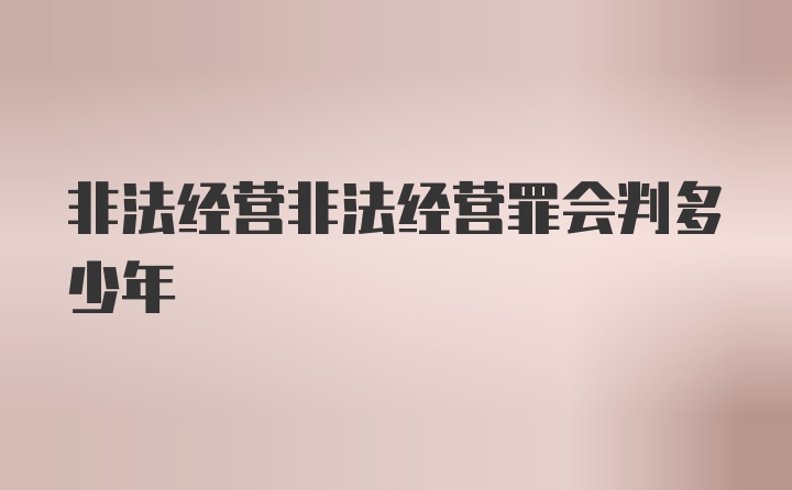 非法经营非法经营罪会判多少年