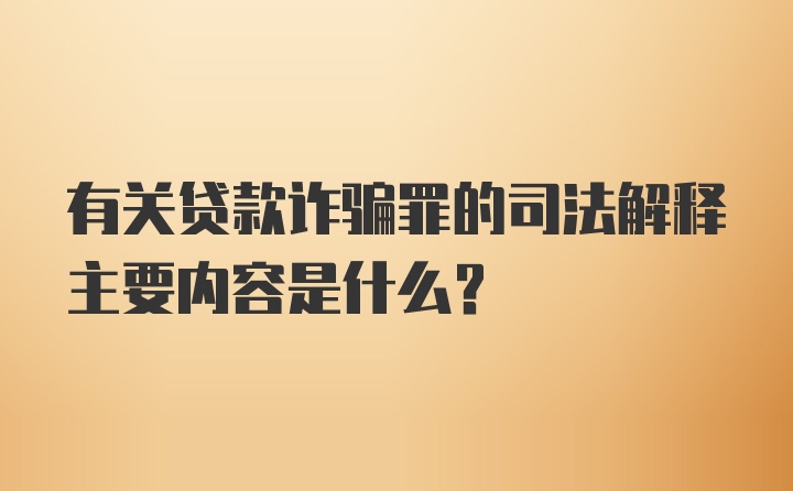 有关贷款诈骗罪的司法解释主要内容是什么？