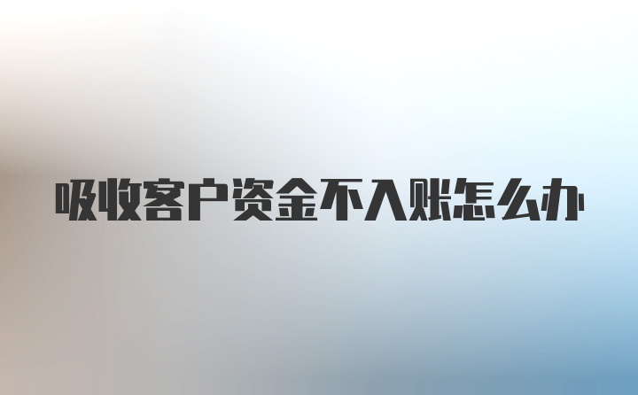 吸收客户资金不入账怎么办