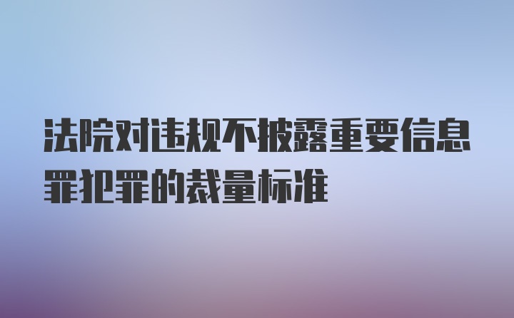 法院对违规不披露重要信息罪犯罪的裁量标准