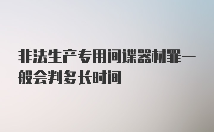 非法生产专用间谍器材罪一般会判多长时间