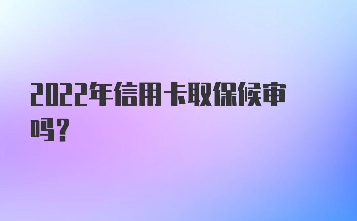 2022年信用卡取保候审吗?