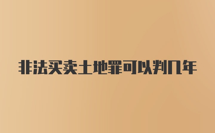 非法买卖土地罪可以判几年