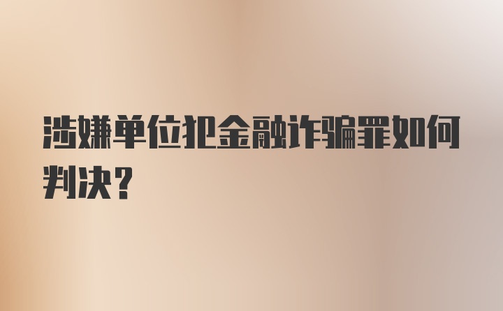 涉嫌单位犯金融诈骗罪如何判决？