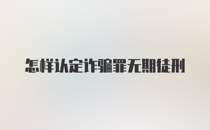 怎样认定诈骗罪无期徒刑