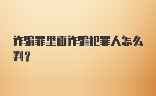 诈骗罪里面诈骗犯罪人怎么判？