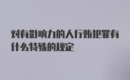 对有影响力的人行贿犯罪有什么特殊的规定