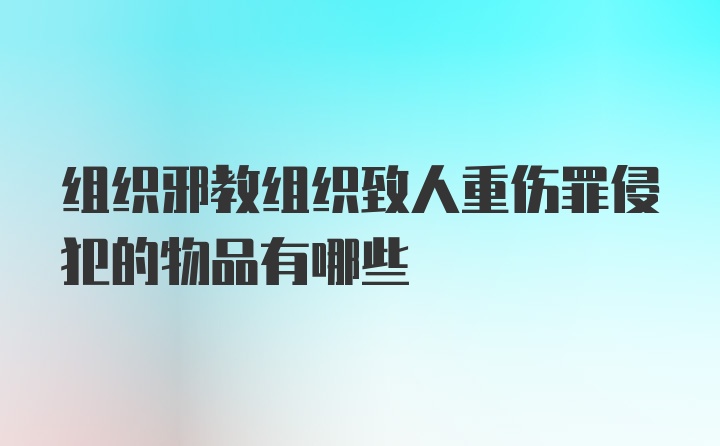 组织邪教组织致人重伤罪侵犯的物品有哪些