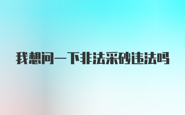 我想问一下非法采砂违法吗