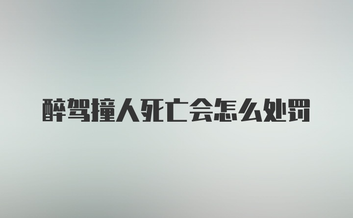 醉驾撞人死亡会怎么处罚