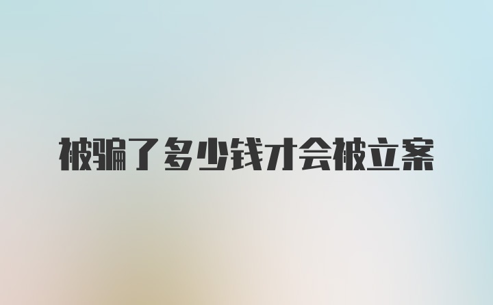 被骗了多少钱才会被立案