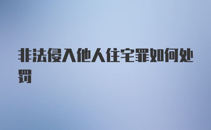 非法侵入他人住宅罪如何处罚