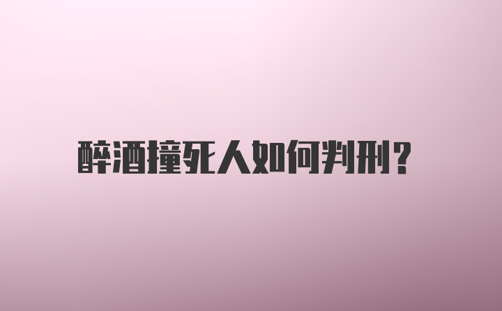 醉酒撞死人如何判刑?