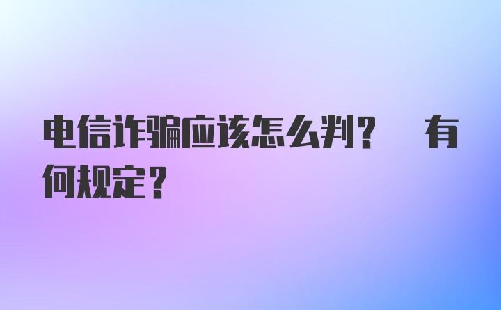 电信诈骗应该怎么判? 有何规定?