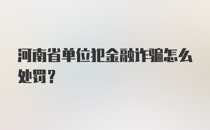 河南省单位犯金融诈骗怎么处罚？