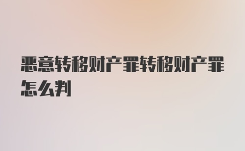 恶意转移财产罪转移财产罪怎么判