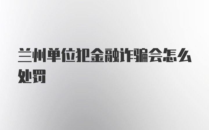 兰州单位犯金融诈骗会怎么处罚