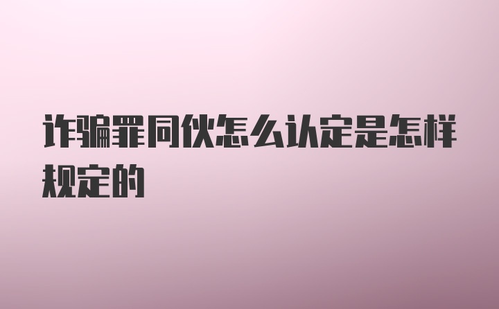 诈骗罪同伙怎么认定是怎样规定的