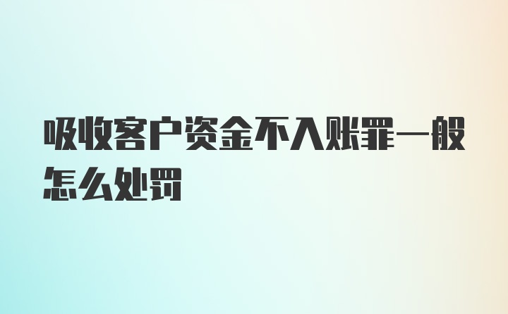 吸收客户资金不入账罪一般怎么处罚