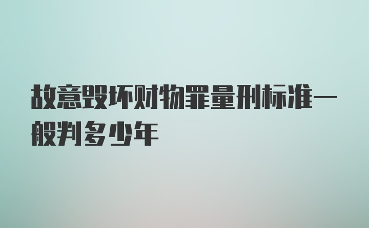 故意毁坏财物罪量刑标准一般判多少年