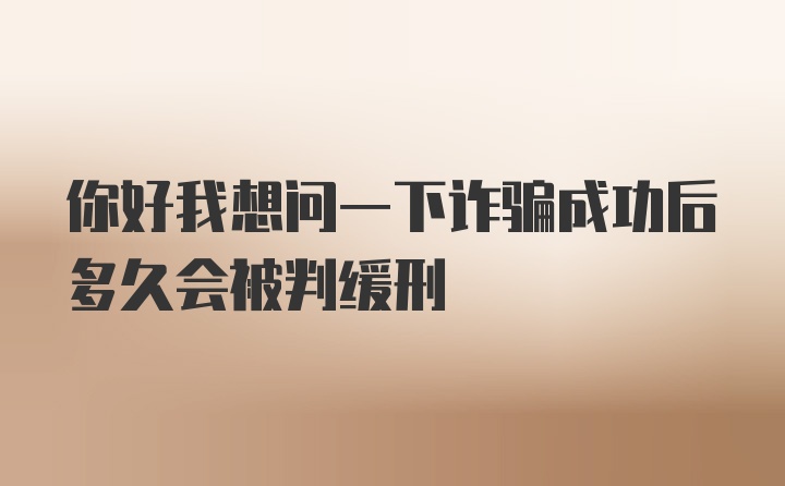 你好我想问一下诈骗成功后多久会被判缓刑