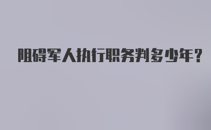 阻碍军人执行职务判多少年？