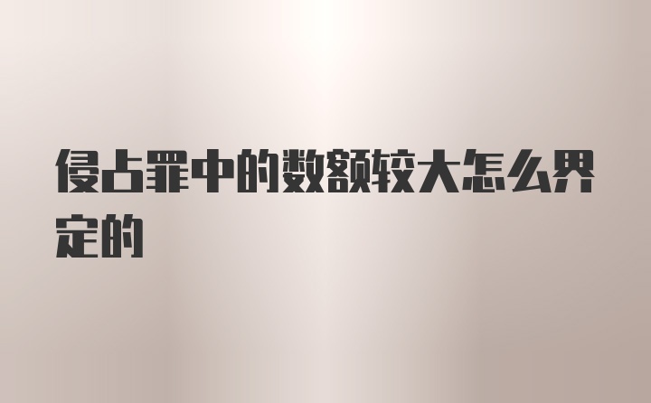 侵占罪中的数额较大怎么界定的