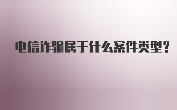 电信诈骗属于什么案件类型？