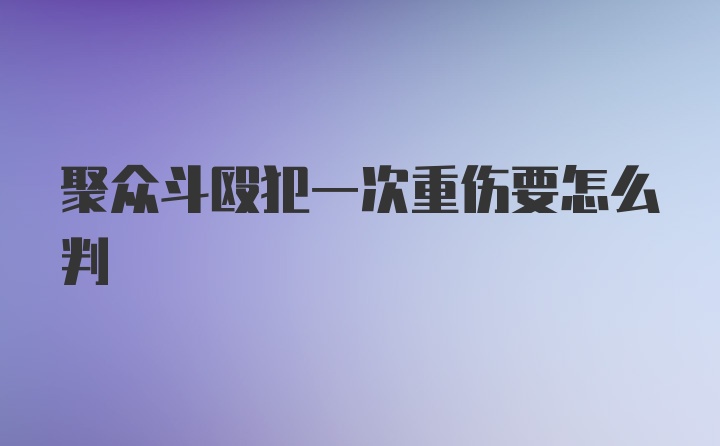 聚众斗殴犯一次重伤要怎么判