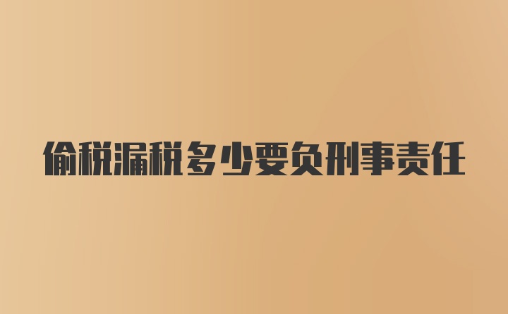 偷税漏税多少要负刑事责任