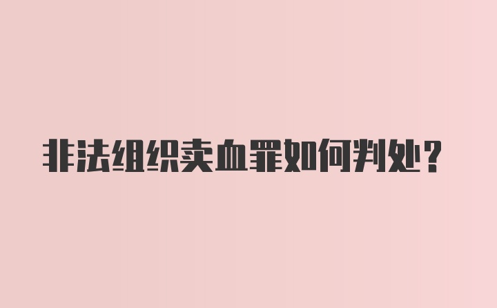 非法组织卖血罪如何判处？