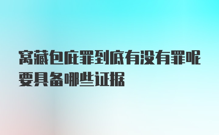 窝藏包庇罪到底有没有罪呢要具备哪些证据