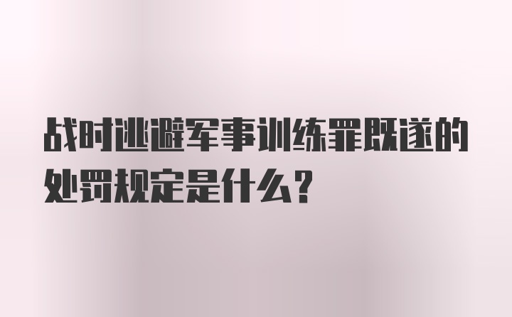 战时逃避军事训练罪既遂的处罚规定是什么？