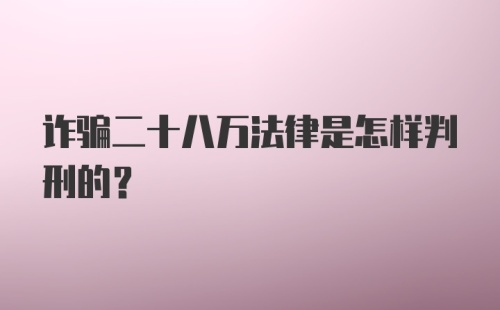 诈骗二十八万法律是怎样判刑的？