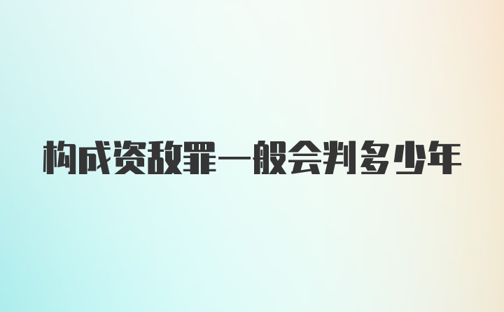 构成资敌罪一般会判多少年