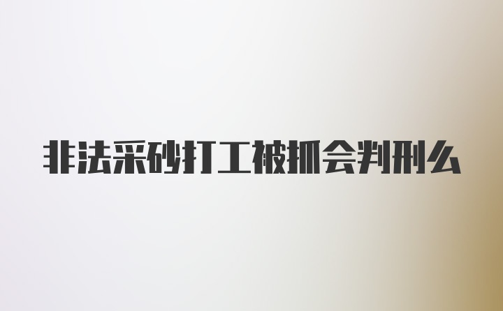 非法采砂打工被抓会判刑么