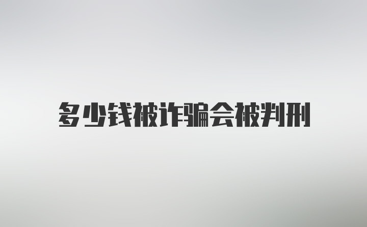 多少钱被诈骗会被判刑