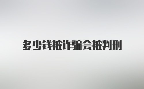 多少钱被诈骗会被判刑