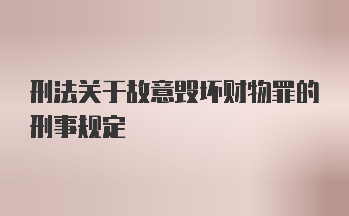 刑法关于故意毁坏财物罪的刑事规定