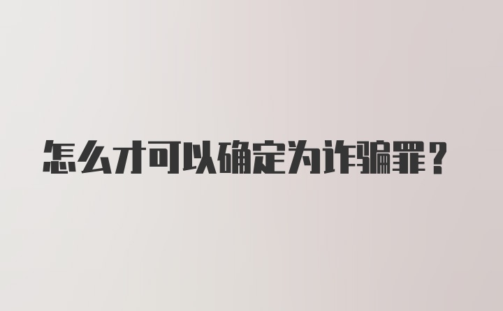 怎么才可以确定为诈骗罪？