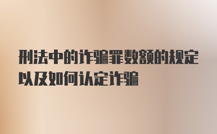 刑法中的诈骗罪数额的规定以及如何认定诈骗