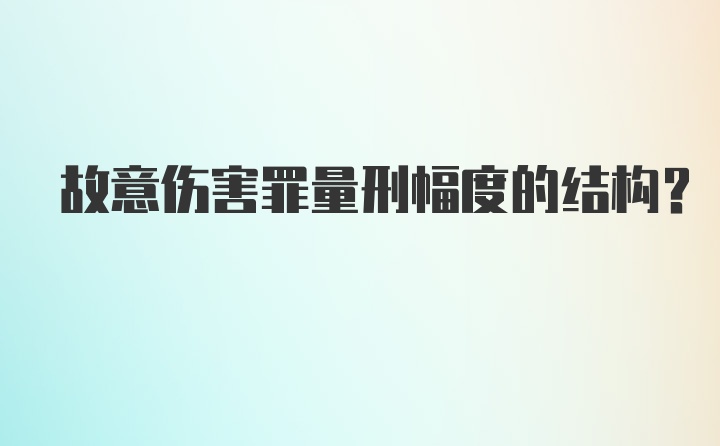 故意伤害罪量刑幅度的结构？