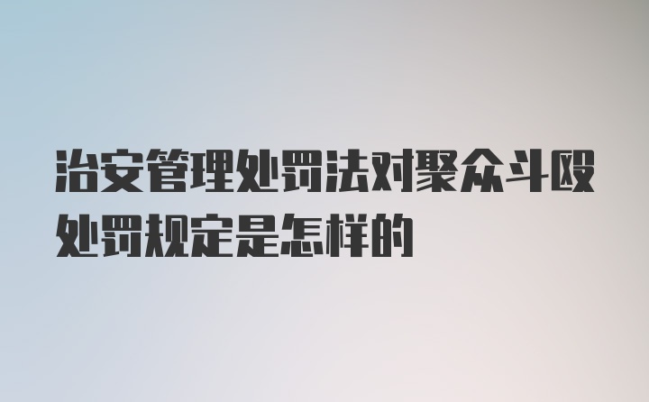 治安管理处罚法对聚众斗殴处罚规定是怎样的