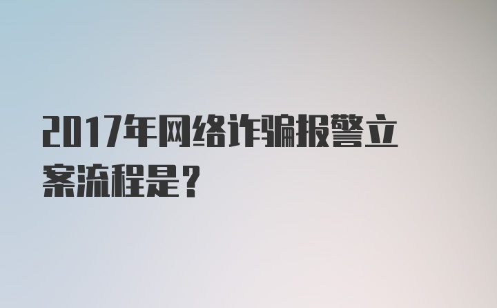 2017年网络诈骗报警立案流程是？