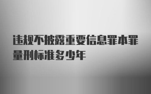 违规不披露重要信息罪本罪量刑标准多少年