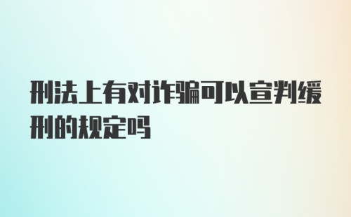 刑法上有对诈骗可以宣判缓刑的规定吗